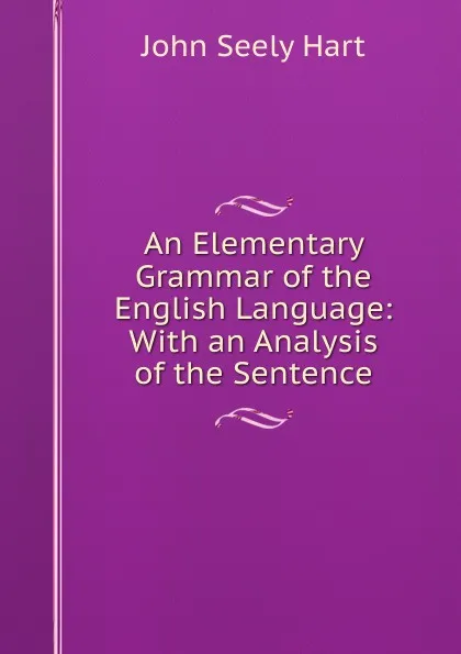 Обложка книги An Elementary Grammar of the English Language: With an Analysis of the Sentence, John Seely Hart