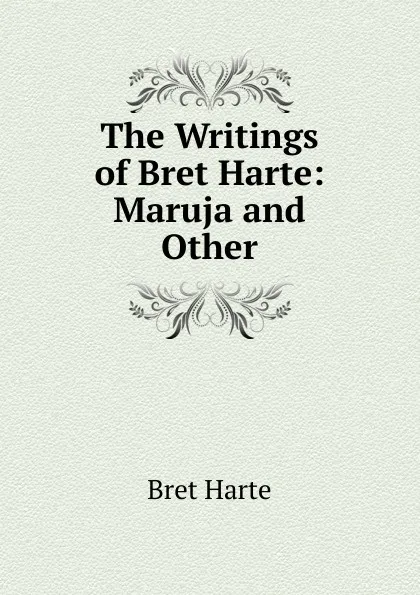 Обложка книги The Writings of Bret Harte: Maruja and Other, Bret Harte