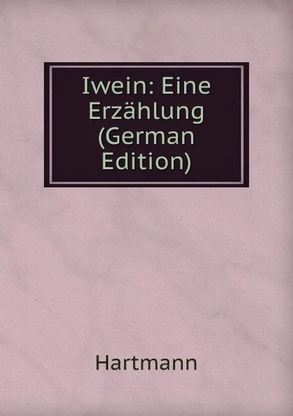 Обложка книги Iwein: Eine Erzahlung (German Edition), Hartmann