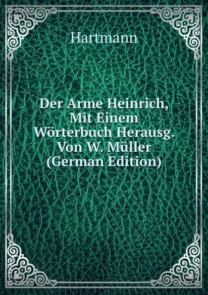 Обложка книги Der Arme Heinrich, Mit Einem Worterbuch Herausg. Von W. Muller (German Edition), Hartmann