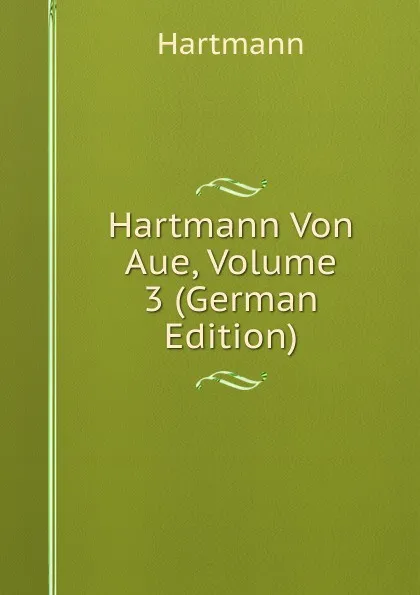 Обложка книги Hartmann Von Aue, Volume 3 (German Edition), Hartmann
