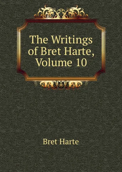 Обложка книги The Writings of Bret Harte, Volume 10, Bret Harte