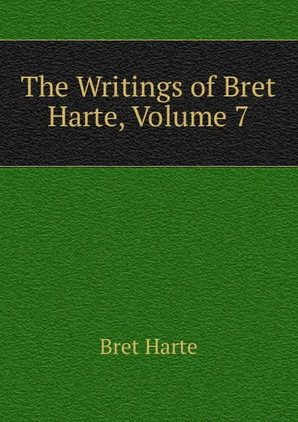 Обложка книги The Writings of Bret Harte, Volume 7, Bret Harte