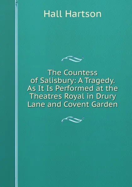 Обложка книги The Countess of Salisbury: A Tragedy. As It Is Performed at the Theatres Royal in Drury Lane and Covent Garden, Hall Hartson