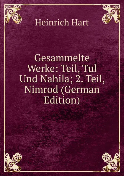 Обложка книги Gesammelte Werke: Teil, Tul Und Nahila; 2. Teil, Nimrod (German Edition), Heinrich Hart