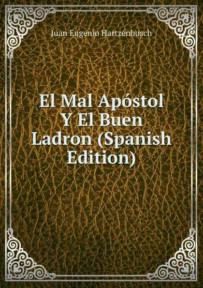 Обложка книги El Mal Apostol Y El Buen Ladron (Spanish Edition), Juan Eugenio Hartzenbusch