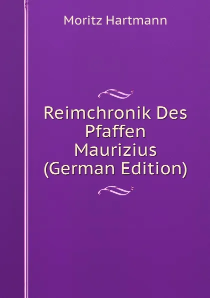 Обложка книги Reimchronik Des Pfaffen Maurizius (German Edition), Moritz Hartmann