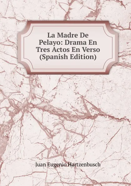 Обложка книги La Madre De Pelayo: Drama En Tres Actos En Verso (Spanish Edition), Juan Eugenio Hartzenbusch