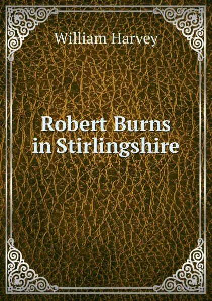 Обложка книги Robert Burns in Stirlingshire, William Harvey