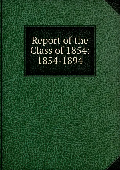 Обложка книги Report of the Class of 1854: 1854-1894, 