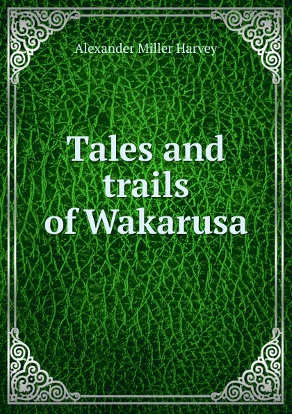 Обложка книги Tales and trails of Wakarusa, Alexander Miller Harvey