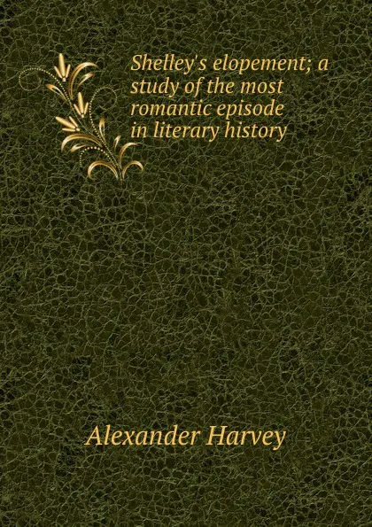 Обложка книги Shelley.s elopement; a study of the most romantic episode in literary history, Alexander Harvey