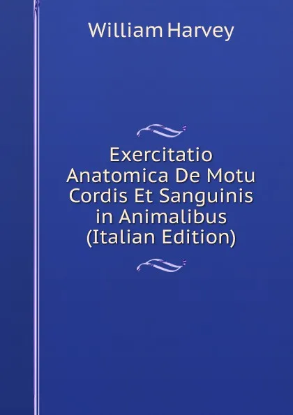 Обложка книги Exercitatio Anatomica De Motu Cordis Et Sanguinis in Animalibus (Italian Edition), William Harvey