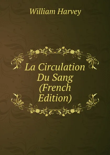 Обложка книги La Circulation Du Sang (French Edition), William Harvey