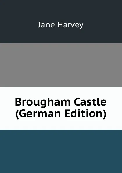 Обложка книги Brougham Castle (German Edition), Jane Harvey