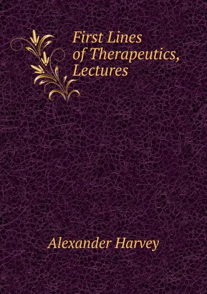 Обложка книги First Lines of Therapeutics, Lectures, Alexander Harvey