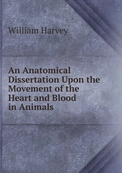 Обложка книги An Anatomical Dissertation Upon the Movement of the Heart and Blood in Animals, William Harvey