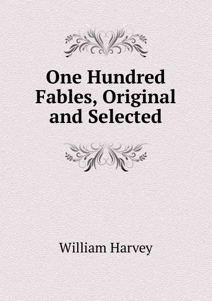 Обложка книги One Hundred Fables, Original and Selected, William Harvey