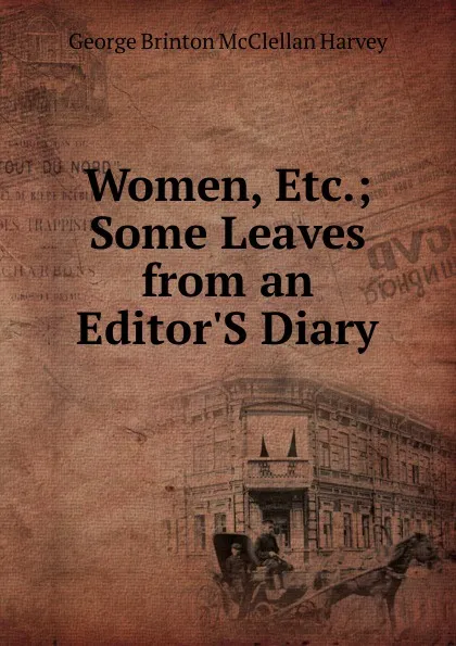 Обложка книги Women, Etc.; Some Leaves from an Editor.S Diary, George Brinton McClellan Harvey