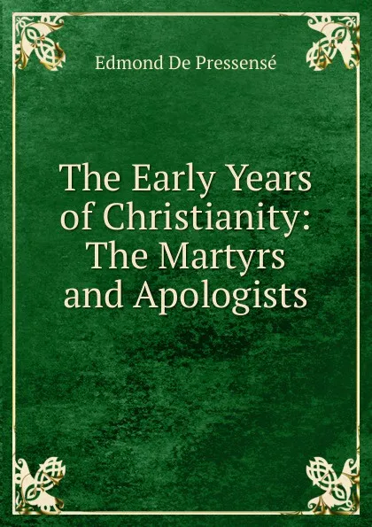 Обложка книги The Early Years of Christianity: The Martyrs and Apologists, Edmond de Pressensé