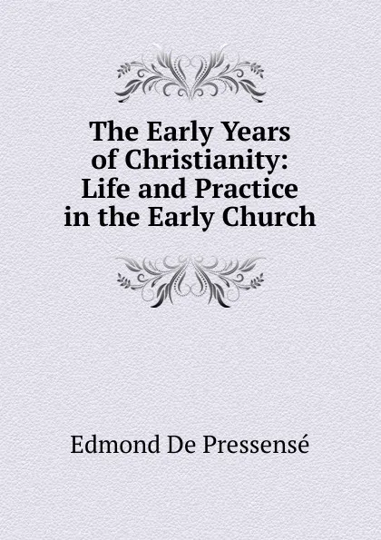 Обложка книги The Early Years of Christianity: Life and Practice in the Early Church, Edmond de Pressensé