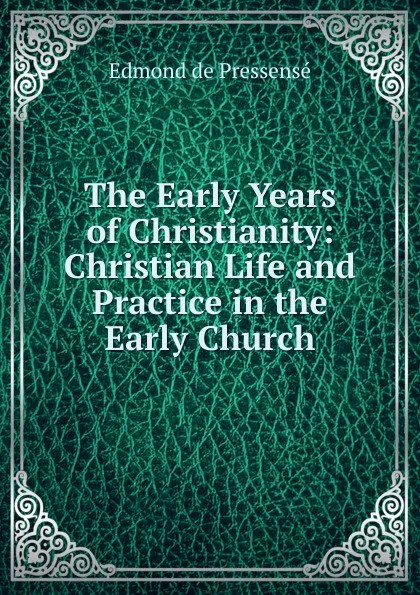 Обложка книги The Early Years of Christianity: Christian Life and Practice in the Early Church, Edmond de Pressensé