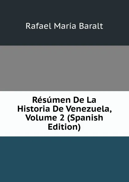 Обложка книги Resumen De La Historia De Venezuela, Volume 2 (Spanish Edition), Rafael María Baralt