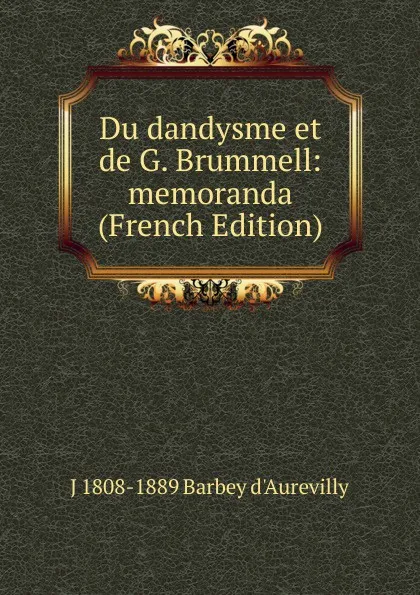 Обложка книги Du dandysme et de G. Brummell: memoranda (French Edition), J 1808-1889 Barbey d'Aurevilly