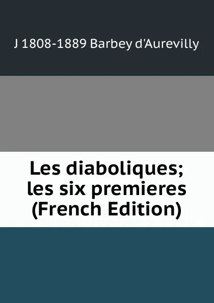 Обложка книги Les diaboliques; les six premieres (French Edition), J 1808-1889 Barbey d'Aurevilly