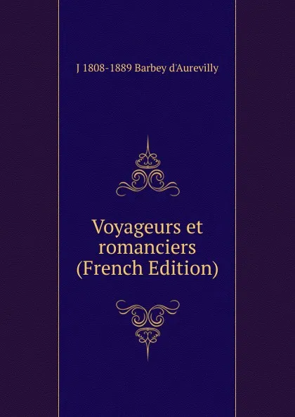 Обложка книги Voyageurs et romanciers (French Edition), J 1808-1889 Barbey d'Aurevilly