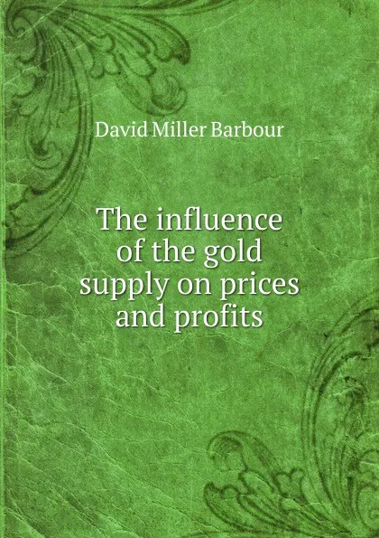 Обложка книги The influence of the gold supply on prices and profits, David Miller Barbour