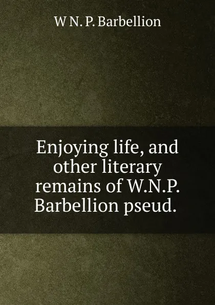 Обложка книги Enjoying life, and other literary remains of W.N.P. Barbellion pseud. ., W N. P. Barbellion