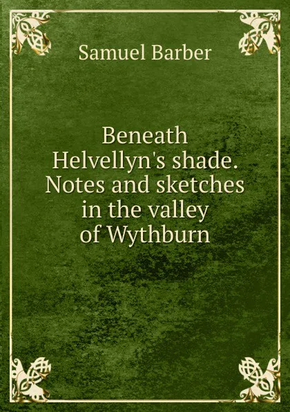 Обложка книги Beneath Helvellyn.s shade. Notes and sketches in the valley of Wythburn, Samuel Barber