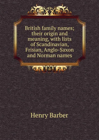 Обложка книги British family names; their origin and meaning, with lists of Scandinavian, Frisian, Anglo-Saxon and Norman names, Henry Barber