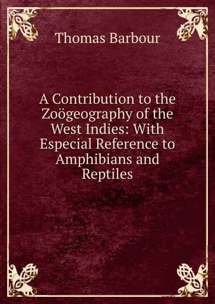 Обложка книги A Contribution to the Zoogeography of the West Indies: With Especial Reference to Amphibians and Reptiles, Thomas Barbour