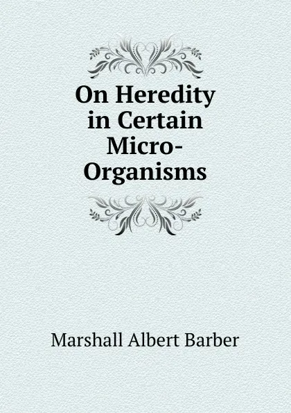 Обложка книги On Heredity in Certain Micro-Organisms, Marshall Albert Barber