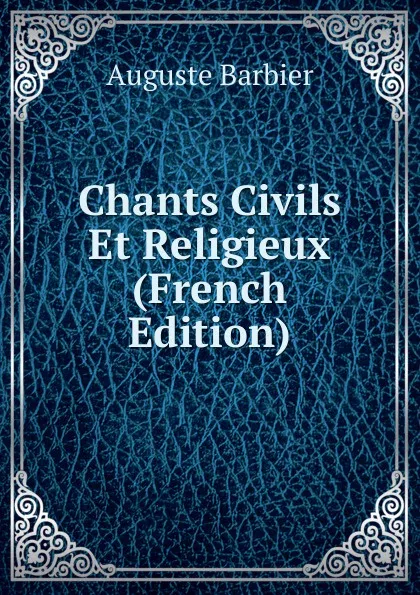 Обложка книги Chants Civils Et Religieux (French Edition), Auguste Barbier