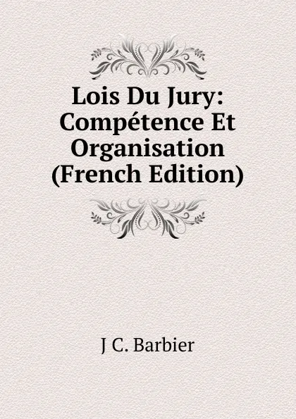 Обложка книги Lois Du Jury: Competence Et Organisation (French Edition), J C. Barbier