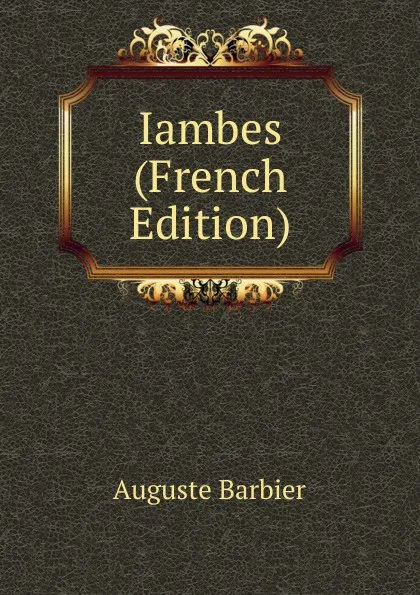 Обложка книги Iambes (French Edition), Auguste Barbier