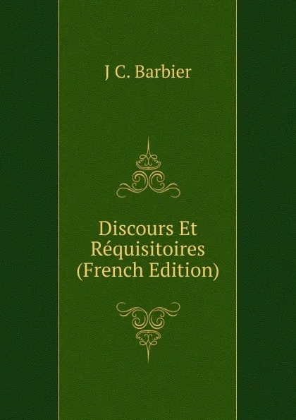 Обложка книги Discours Et Requisitoires (French Edition), J C. Barbier