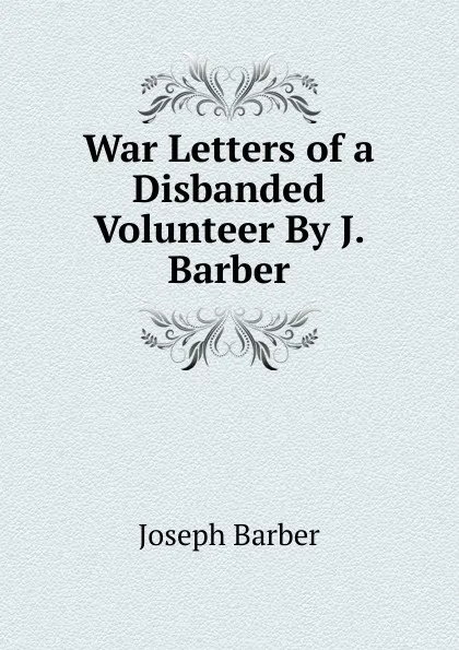 Обложка книги War Letters of a Disbanded Volunteer By J. Barber., Joseph Barber