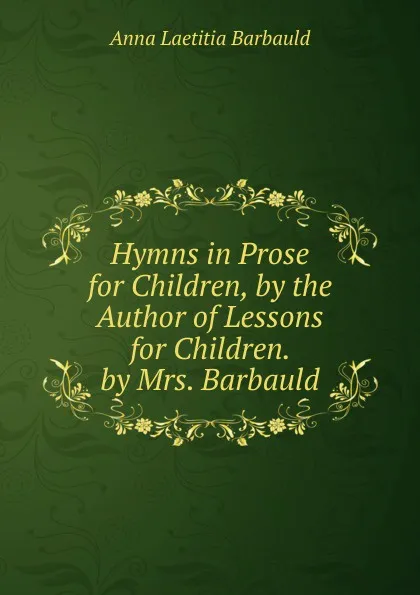 Обложка книги Hymns in Prose for Children, by the Author of Lessons for Children. by Mrs. Barbauld, Anna Laetitia Barbauld