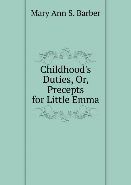 Обложка книги Childhood.s Duties, Or, Precepts for Little Emma, Mary Ann S. Barber