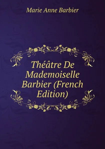 Обложка книги Theatre De Mademoiselle Barbier (French Edition), Marie Anne Barbier