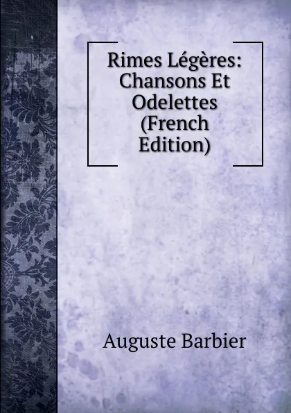 Обложка книги Rimes Legeres: Chansons Et Odelettes (French Edition), Auguste Barbier