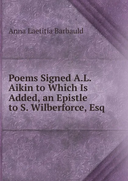 Обложка книги Poems Signed A.L. Aikin to Which Is Added, an Epistle to S. Wilberforce, Esq, Anna Laetitia Barbauld