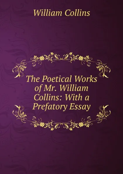 Обложка книги The Poetical Works of Mr. William Collins: With a Prefatory Essay, William Collins