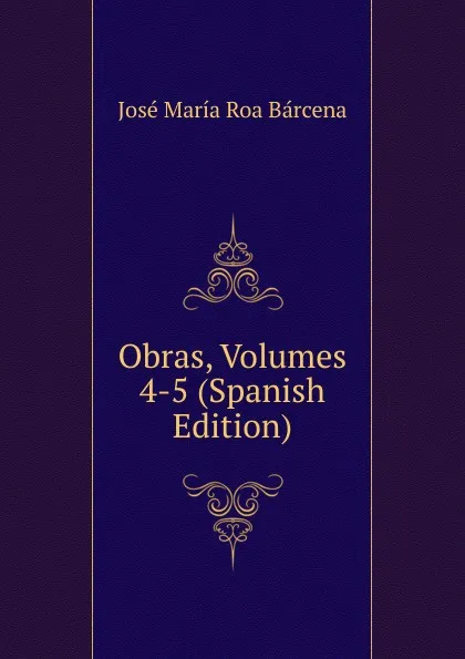 Обложка книги Obras, Volumes 4-5 (Spanish Edition), José María Roa Bárcena