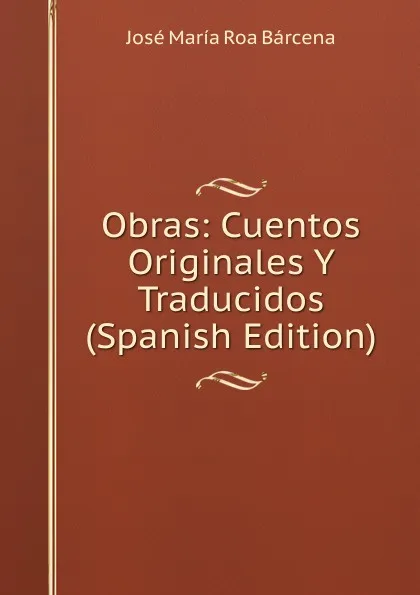 Обложка книги Obras: Cuentos Originales Y Traducidos (Spanish Edition), José María Roa Bárcena