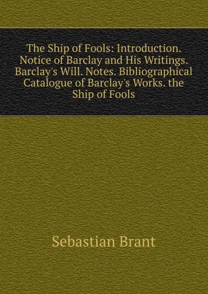 Обложка книги The Ship of Fools: Introduction. Notice of Barclay and His Writings. Barclay.s Will. Notes. Bibliographical Catalogue of Barclay.s Works. the Ship of Fools, Sebastian Brant